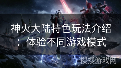 神火大陆特色玩法介绍：体验不同游戏模式