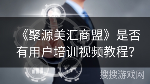 《聚源美汇商盟》是否有用户培训视频教程？