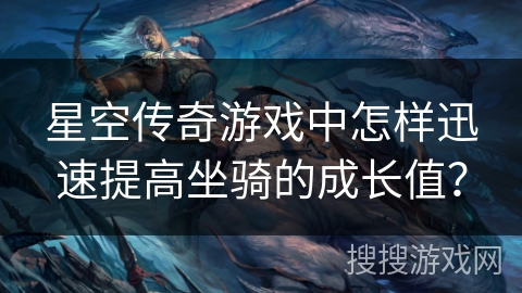 星空传奇游戏中怎样迅速提高坐骑的成长值？