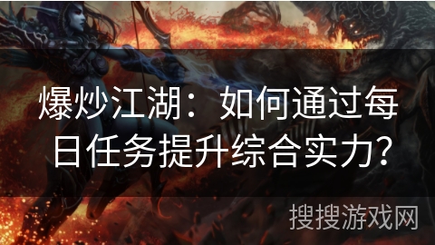 爆炒江湖：如何通过每日任务提升综合实力？