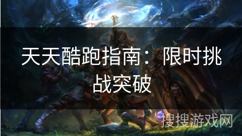 天天酷跑指南：限时挑战突破