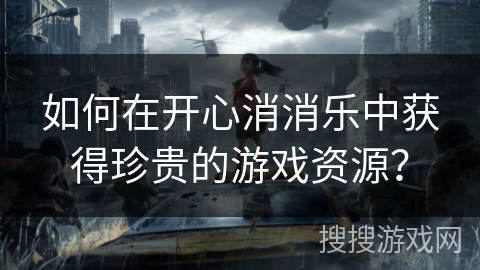 如何在开心消消乐中获得珍贵的游戏资源？