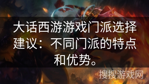 大话西游游戏门派选择建议：不同门派的特点和优势。