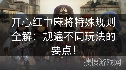 开心红中麻将特殊规则全解：规遍不同玩法的要点！