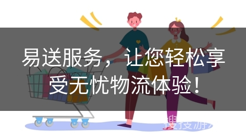 易送服务，让您轻松享受无忧物流体验！