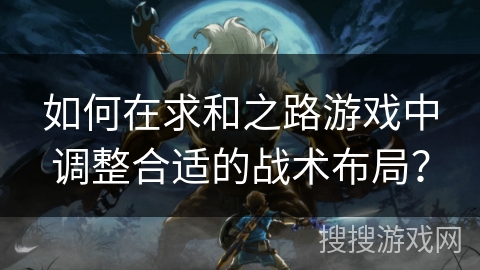 如何在求和之路游戏中调整合适的战术布局？