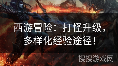 西游冒险：打怪升级，多样化经验途径！