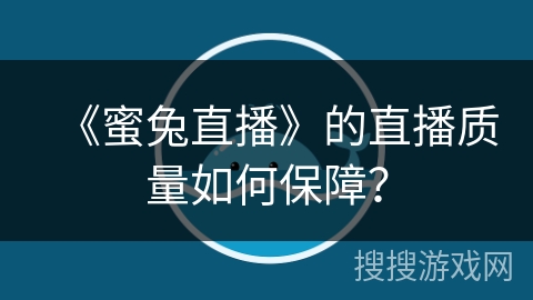 《蜜兔直播》的直播质量如何保障？