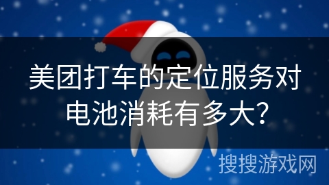 美团打车的定位服务对电池消耗有多大？
