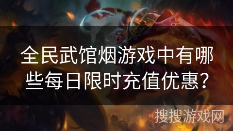 全民武馆烟游戏中有哪些每日限时充值优惠？