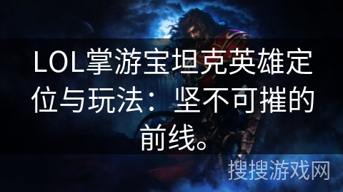 LOL掌游宝坦克英雄定位与玩法：坚不可摧的前线。