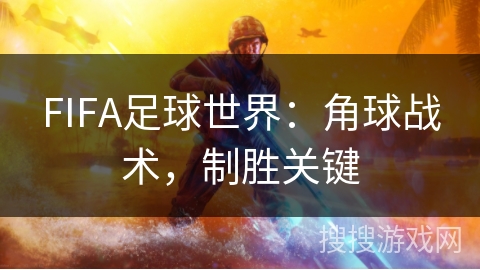 FIFA足球世界：角球战术，制胜关键