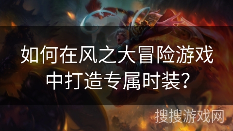 如何在风之大冒险游戏中打造专属时装？