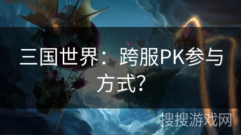 三国世界：跨服PK参与方式？