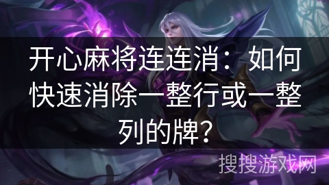 开心麻将连连消：如何快速消除一整行或一整列的牌？