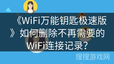《WiFi万能钥匙极速版》如何删除不再需要的WiFi连接记录？