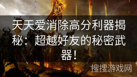 天天爱消除高分利器揭秘：超越好友的秘密武器！