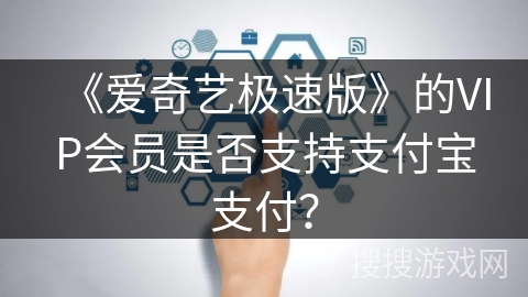 《爱奇艺极速版》的VIP会员是否支持支付宝支付？