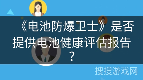 《电池防爆卫士》是否提供电池健康评估报告？