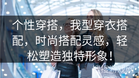 个性穿搭，我型穿衣搭配，时尚搭配灵感，轻松塑造独特形象！