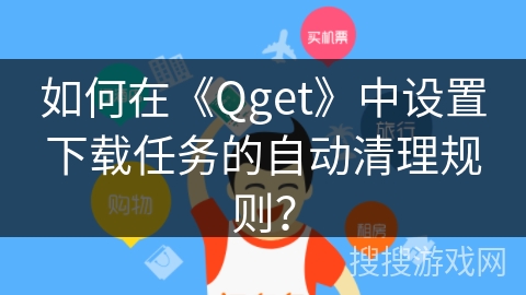 如何在《Qget》中设置下载任务的自动清理规则？