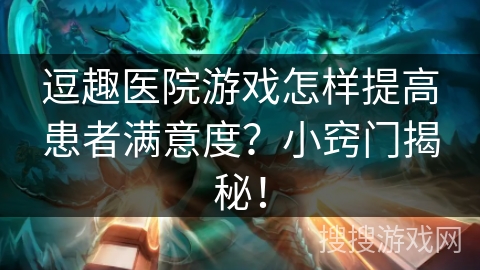 逗趣医院游戏怎样提高患者满意度？小窍门揭秘！