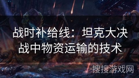 战时补给线：坦克大决战中物资运输的技术