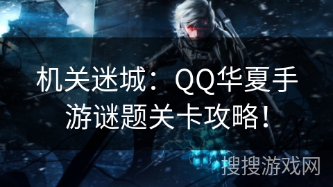 机关迷城：QQ华夏手游谜题关卡攻略！