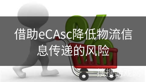 借助eCAsc降低物流信息传递的风险