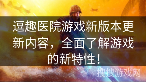 逗趣医院游戏新版本更新内容，全面了解游戏的新特性！