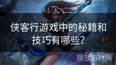 侠客行游戏中的秘籍和技巧有哪些？