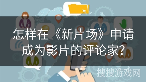 怎样在《新片场》申请成为影片的评论家？