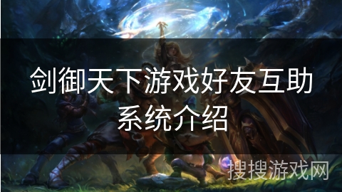 剑御天下游戏好友互助系统介绍