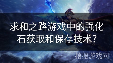 求和之路游戏中的强化石获取和保存技术？