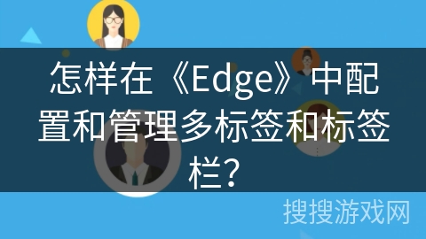 怎样在《Edge》中配置和管理多标签和标签栏？