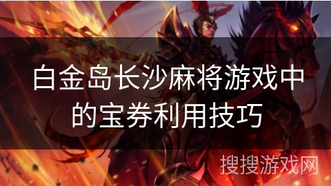 白金岛长沙麻将游戏中的宝券利用技巧