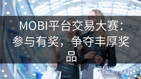 MOBI平台交易大赛：参与有奖，争夺丰厚奖品