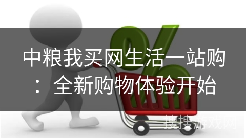 中粮我买网生活一站购：全新购物体验开始