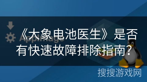《大象电池医生》是否有快速故障排除指南？