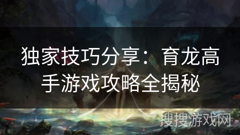 独家技巧分享：育龙高手游戏攻略全揭秘