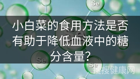 小白菜的食用方法是否有助于降低血液中的糖分含量？