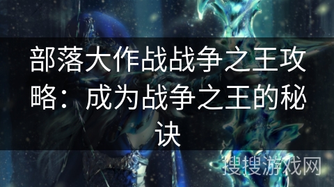 部落大作战战争之王攻略：成为战争之王的秘诀