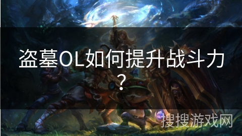 盗墓OL如何提升战斗力？