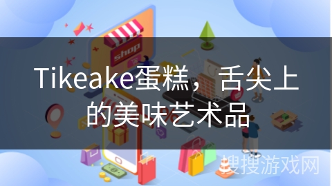 Tikeake蛋糕，舌尖上的美味艺术品