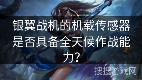 银翼战机的机载传感器是否具备全天候作战能力？