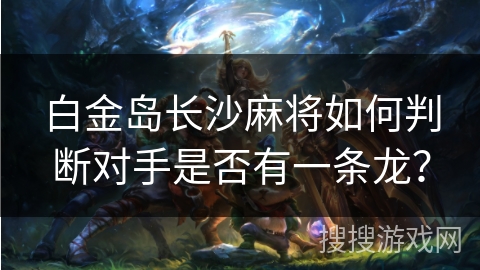 白金岛长沙麻将如何判断对手是否有一条龙？