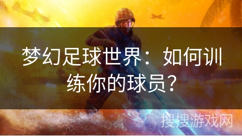 梦幻足球世界：如何训练你的球员？