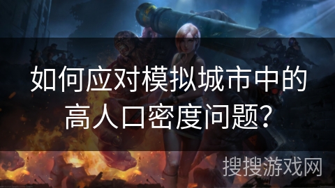 如何应对模拟城市中的高人口密度问题？