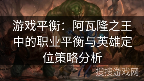 游戏平衡：阿瓦隆之王中的职业平衡与英雄定位策略分析