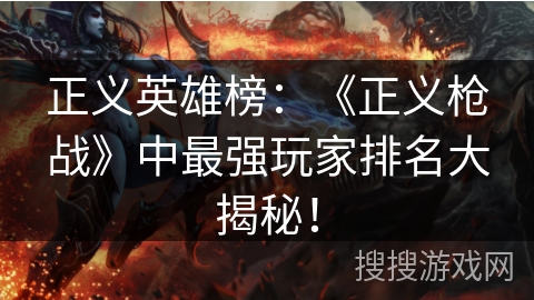 正义英雄榜：《正义枪战》中最强玩家排名大揭秘！